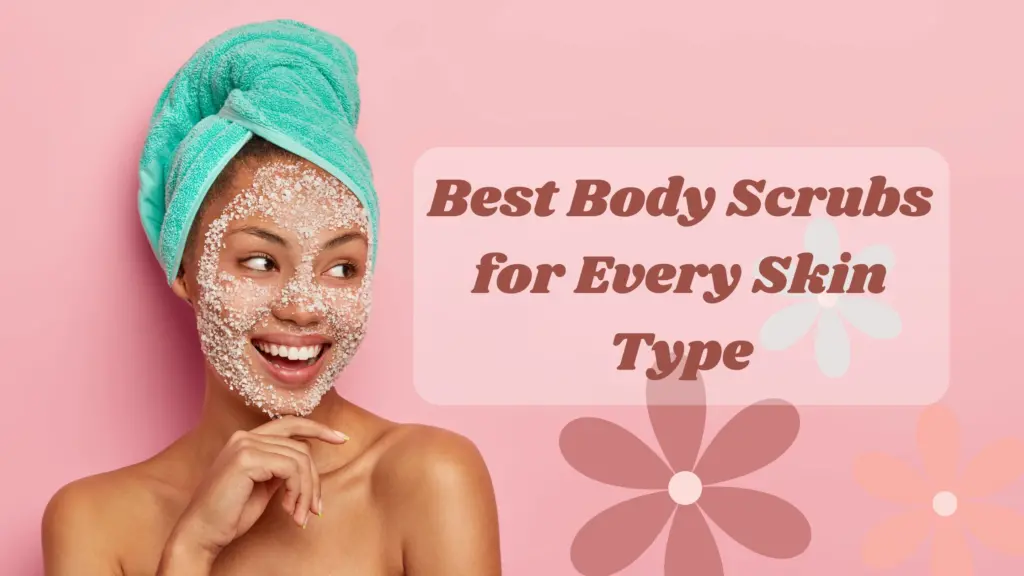 Best Body Scrubs for Every Skin Type