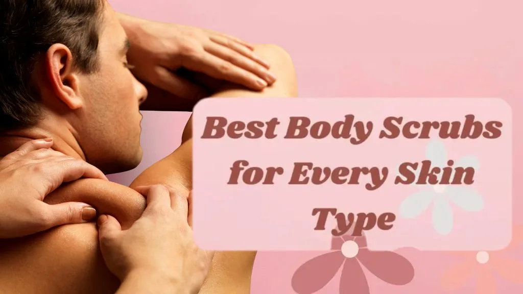 Best Body Scrubs for Every Skin Type and Budget